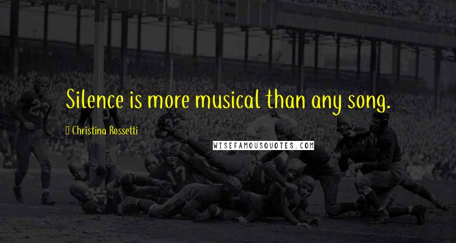 Christina Rossetti Quotes: Silence is more musical than any song.