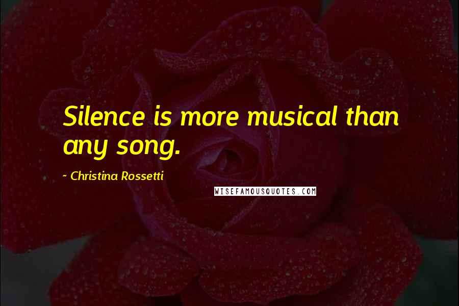 Christina Rossetti Quotes: Silence is more musical than any song.