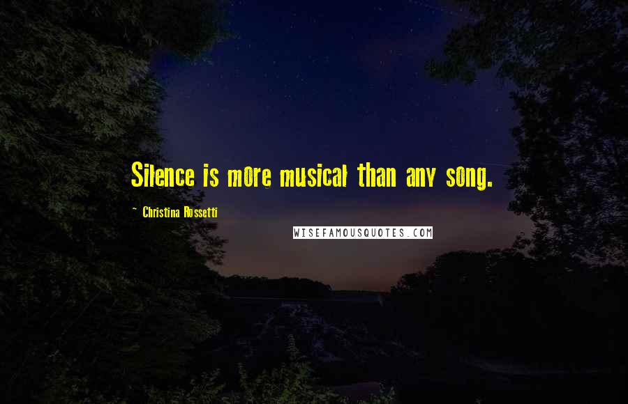 Christina Rossetti Quotes: Silence is more musical than any song.