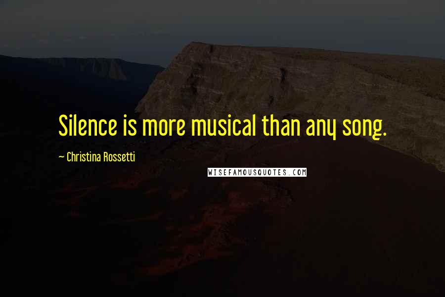 Christina Rossetti Quotes: Silence is more musical than any song.