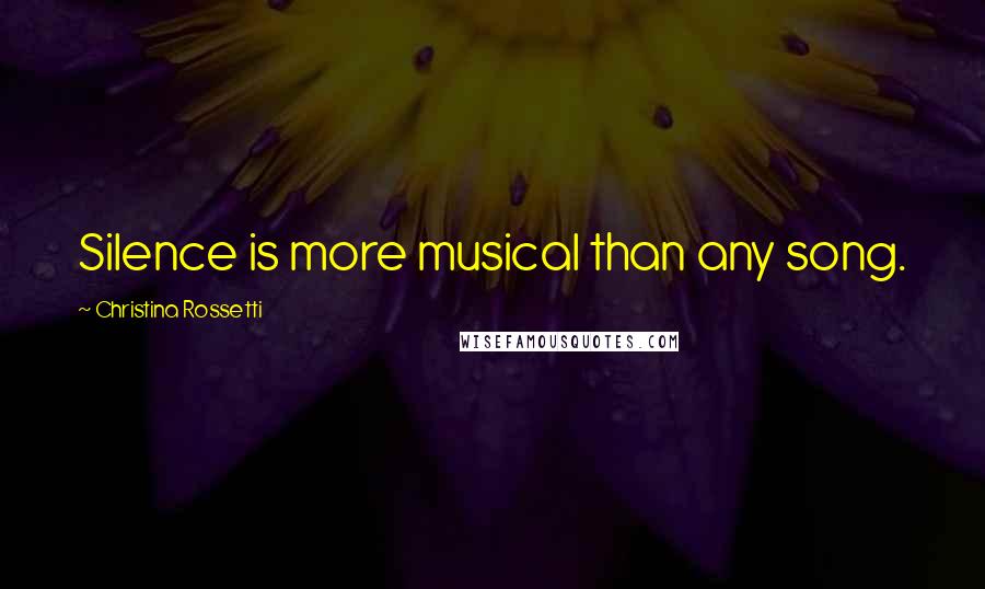 Christina Rossetti Quotes: Silence is more musical than any song.