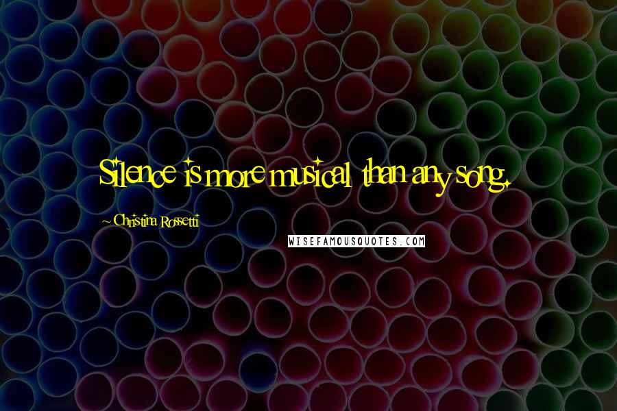 Christina Rossetti Quotes: Silence is more musical than any song.