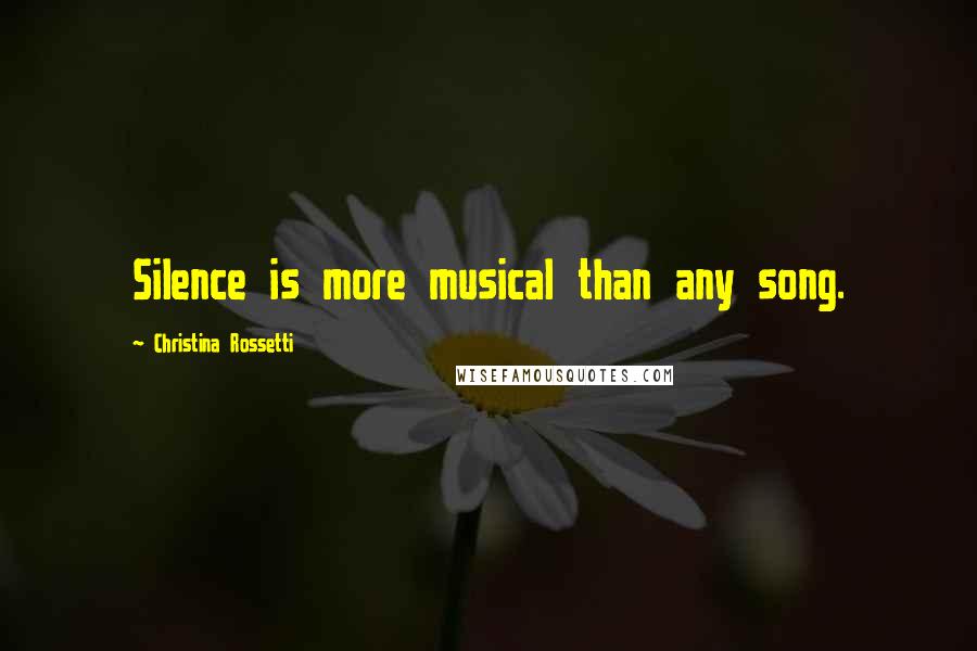 Christina Rossetti Quotes: Silence is more musical than any song.