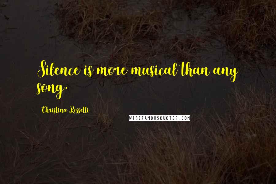 Christina Rossetti Quotes: Silence is more musical than any song.