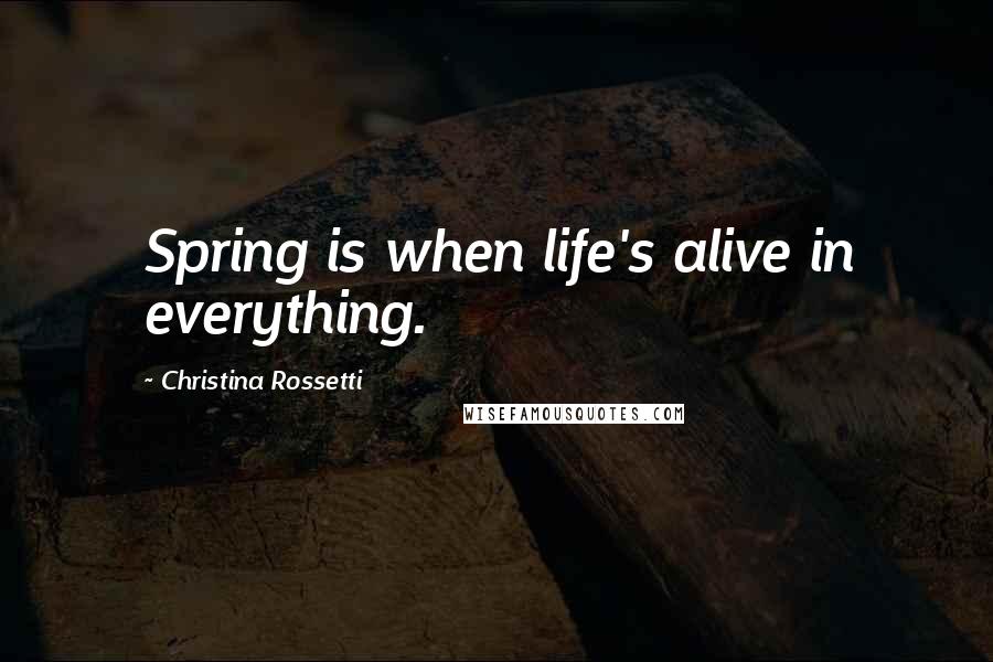 Christina Rossetti Quotes: Spring is when life's alive in everything.