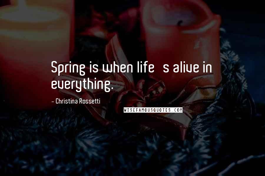 Christina Rossetti Quotes: Spring is when life's alive in everything.