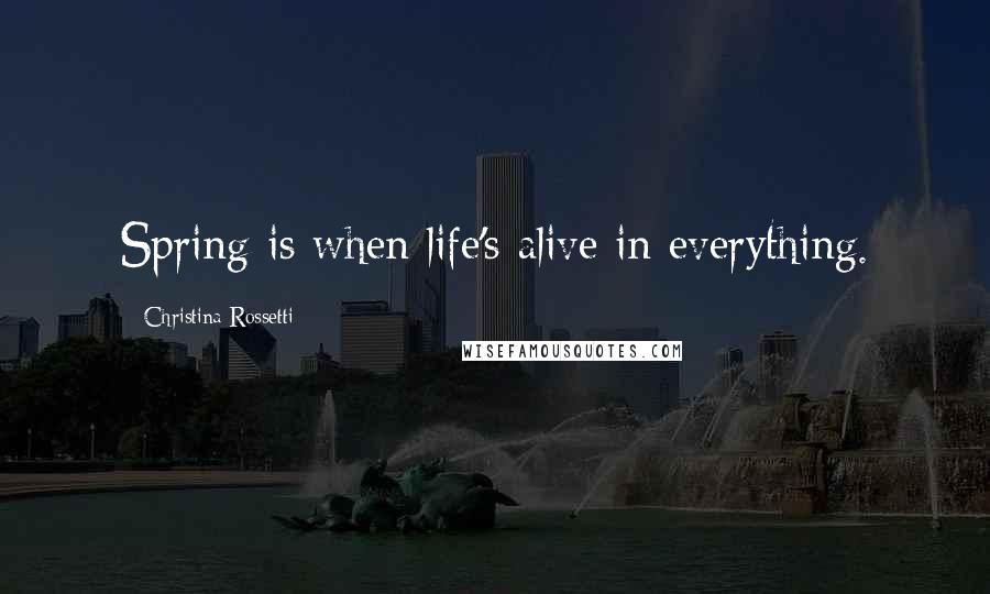 Christina Rossetti Quotes: Spring is when life's alive in everything.