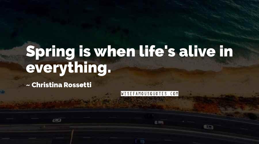 Christina Rossetti Quotes: Spring is when life's alive in everything.