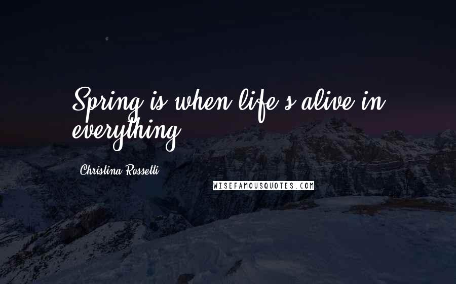 Christina Rossetti Quotes: Spring is when life's alive in everything.