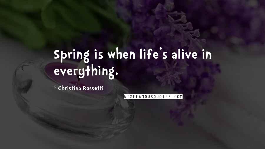 Christina Rossetti Quotes: Spring is when life's alive in everything.