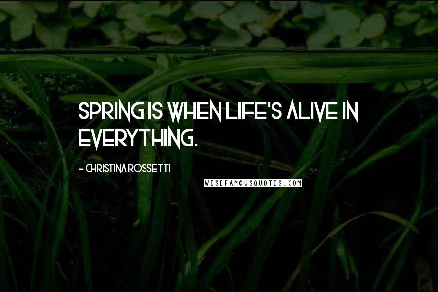 Christina Rossetti Quotes: Spring is when life's alive in everything.