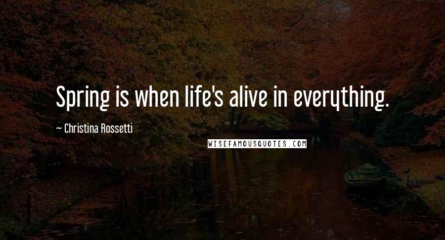 Christina Rossetti Quotes: Spring is when life's alive in everything.