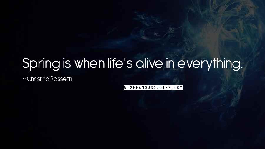 Christina Rossetti Quotes: Spring is when life's alive in everything.