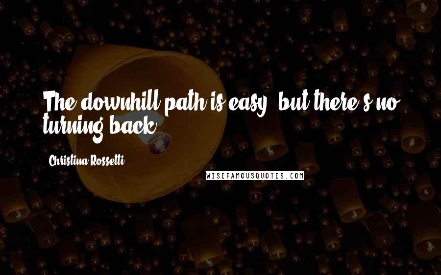 Christina Rossetti Quotes: The downhill path is easy, but there's no turning back ...