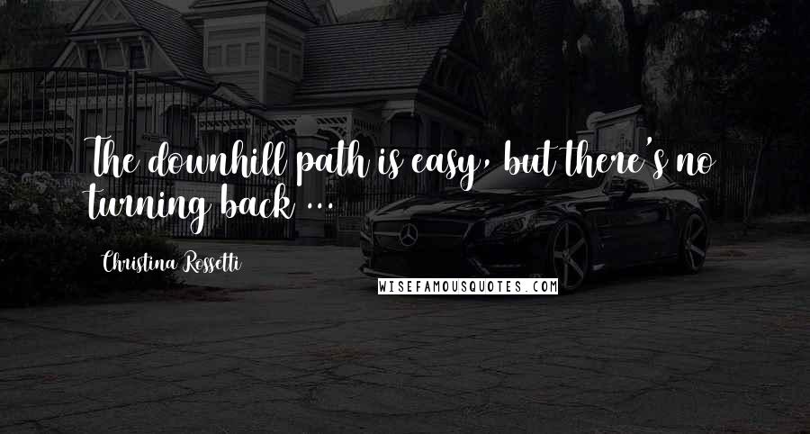 Christina Rossetti Quotes: The downhill path is easy, but there's no turning back ...