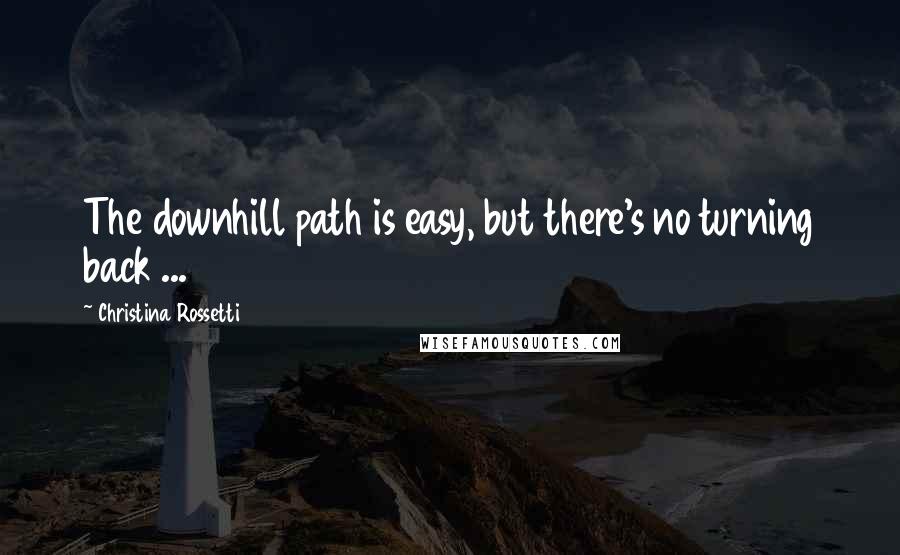 Christina Rossetti Quotes: The downhill path is easy, but there's no turning back ...