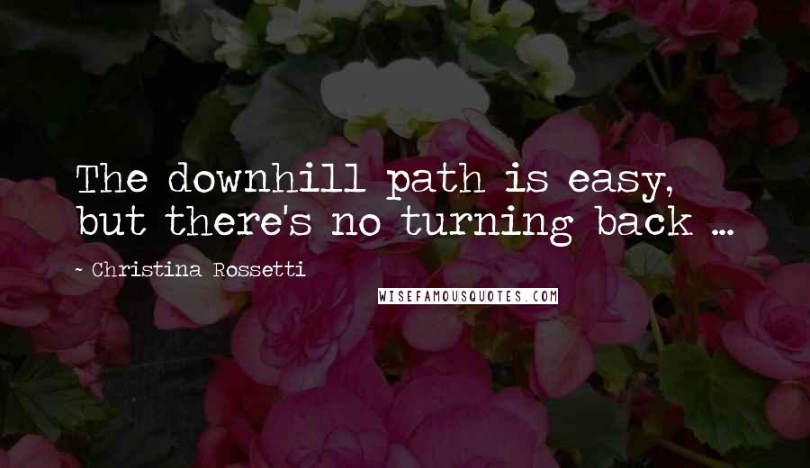 Christina Rossetti Quotes: The downhill path is easy, but there's no turning back ...