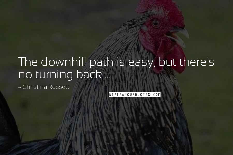 Christina Rossetti Quotes: The downhill path is easy, but there's no turning back ...