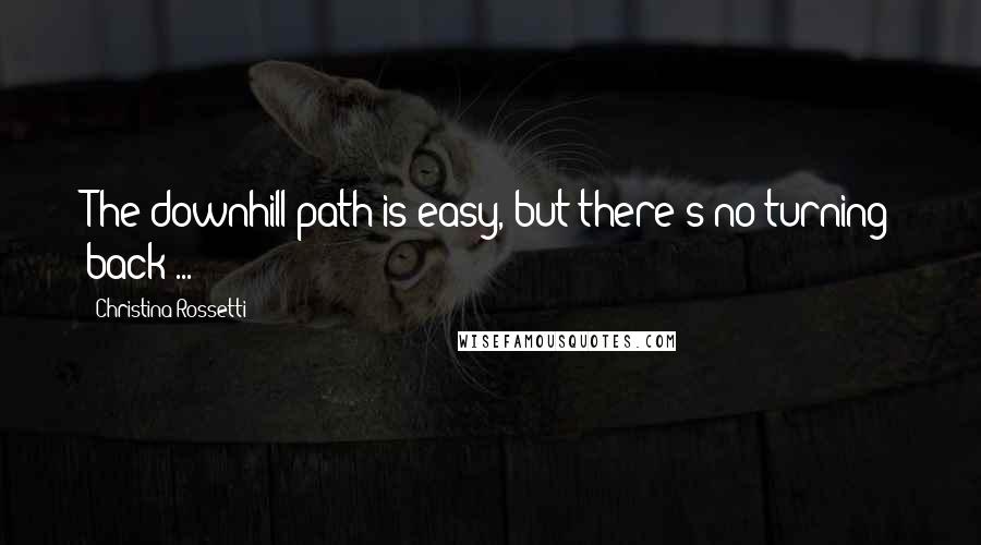 Christina Rossetti Quotes: The downhill path is easy, but there's no turning back ...