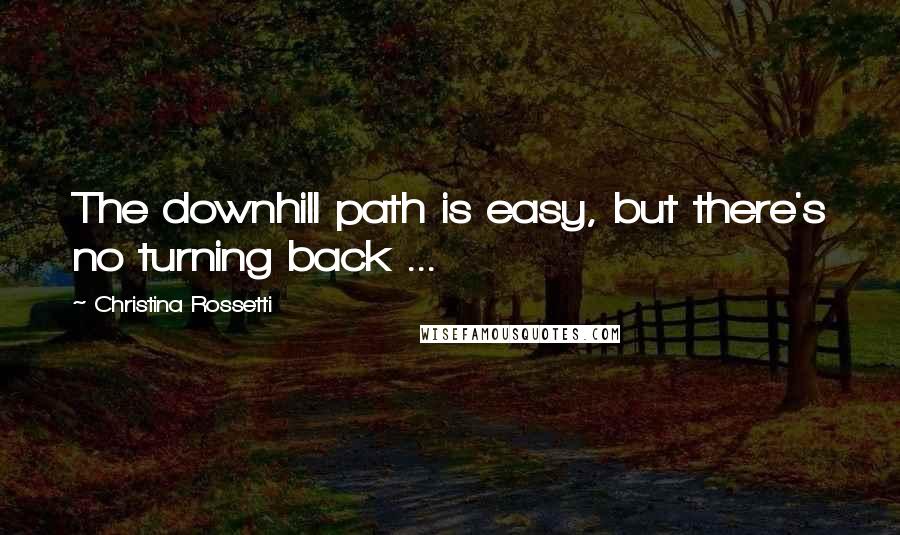 Christina Rossetti Quotes: The downhill path is easy, but there's no turning back ...