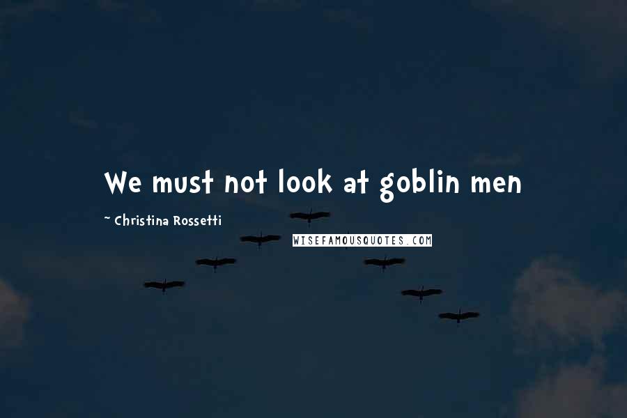 Christina Rossetti Quotes: We must not look at goblin men