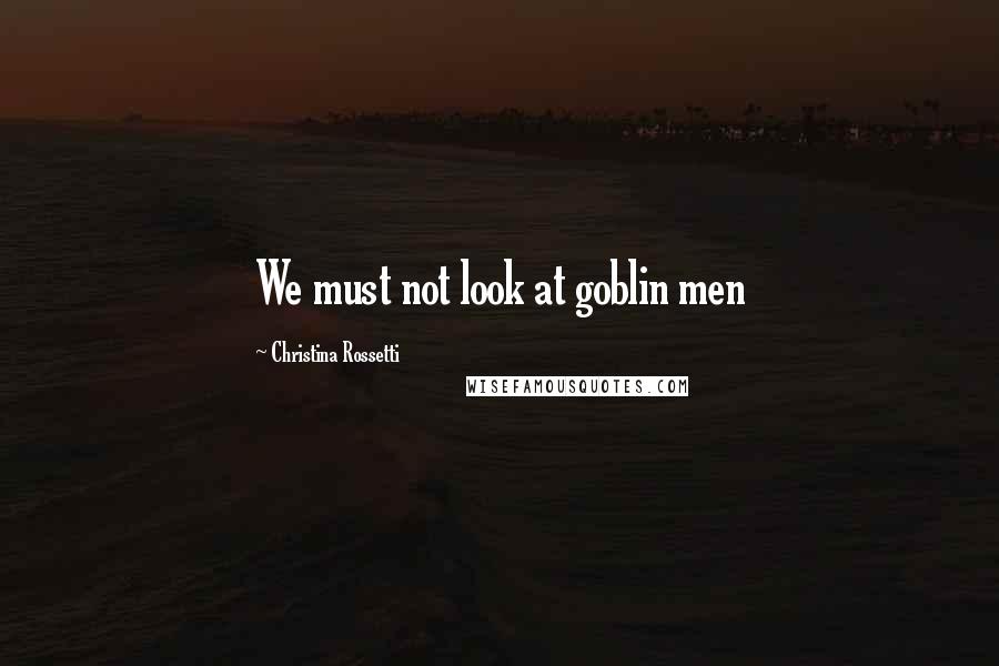 Christina Rossetti Quotes: We must not look at goblin men