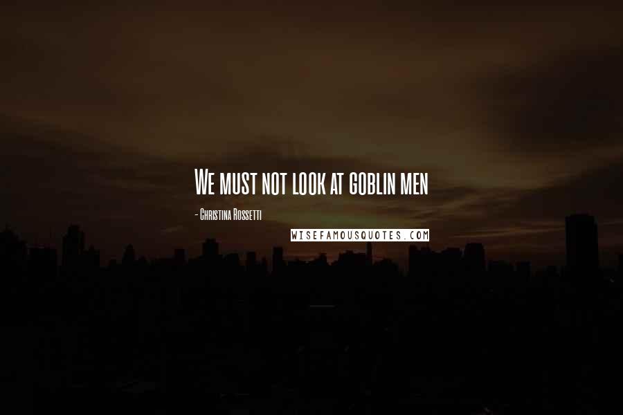 Christina Rossetti Quotes: We must not look at goblin men