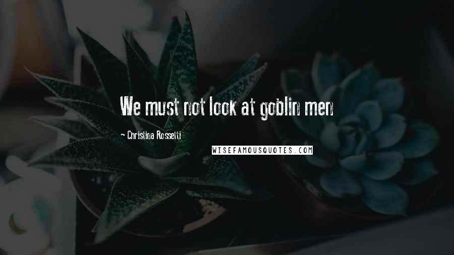 Christina Rossetti Quotes: We must not look at goblin men