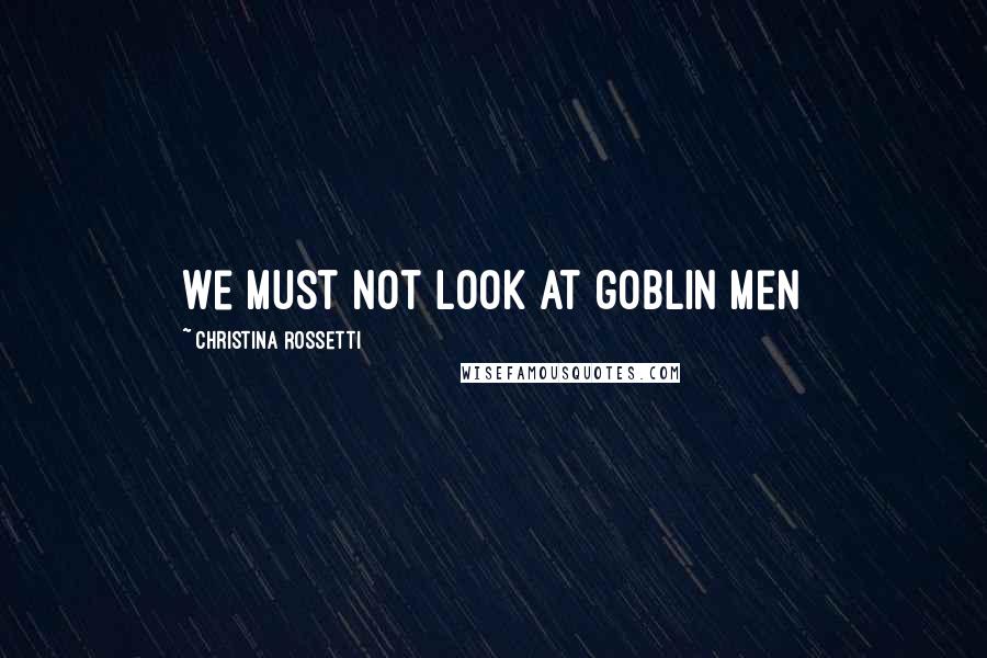 Christina Rossetti Quotes: We must not look at goblin men