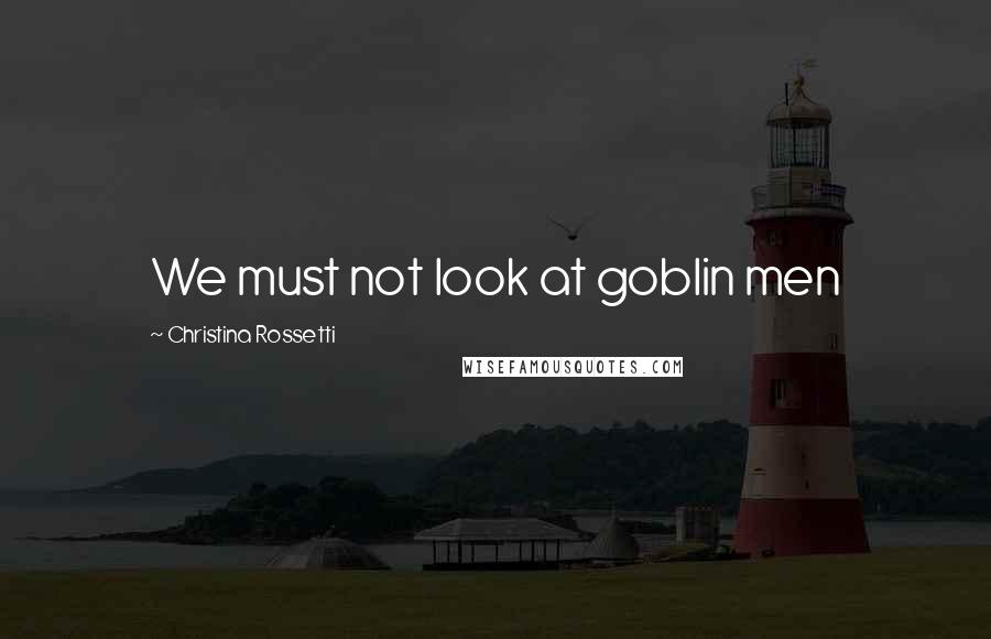 Christina Rossetti Quotes: We must not look at goblin men