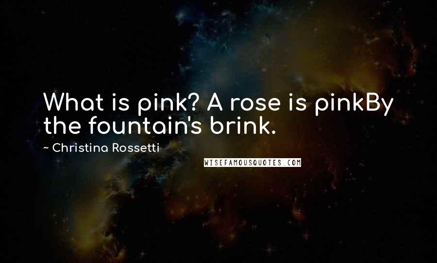 Christina Rossetti Quotes: What is pink? A rose is pinkBy the fountain's brink.