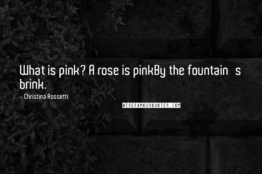 Christina Rossetti Quotes: What is pink? A rose is pinkBy the fountain's brink.