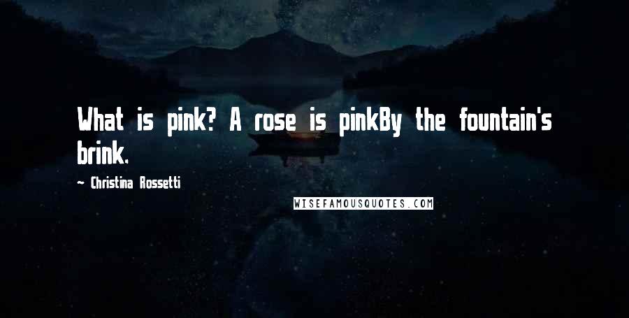 Christina Rossetti Quotes: What is pink? A rose is pinkBy the fountain's brink.