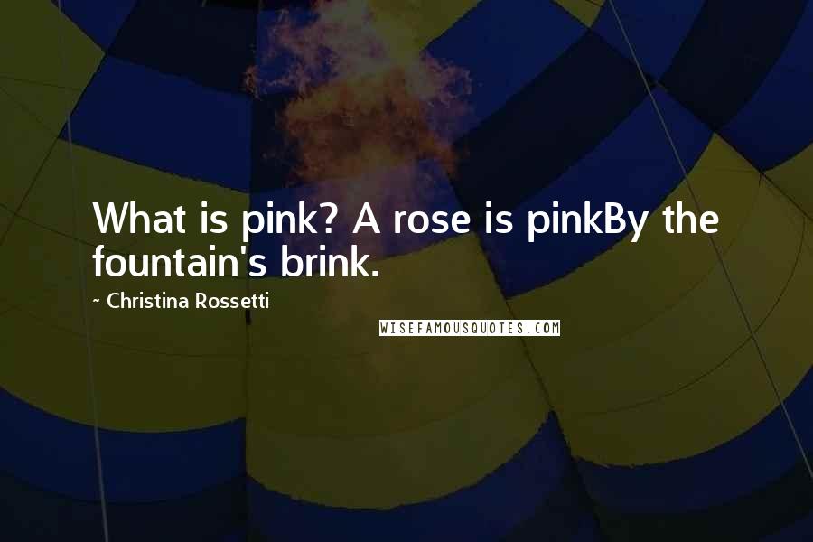 Christina Rossetti Quotes: What is pink? A rose is pinkBy the fountain's brink.