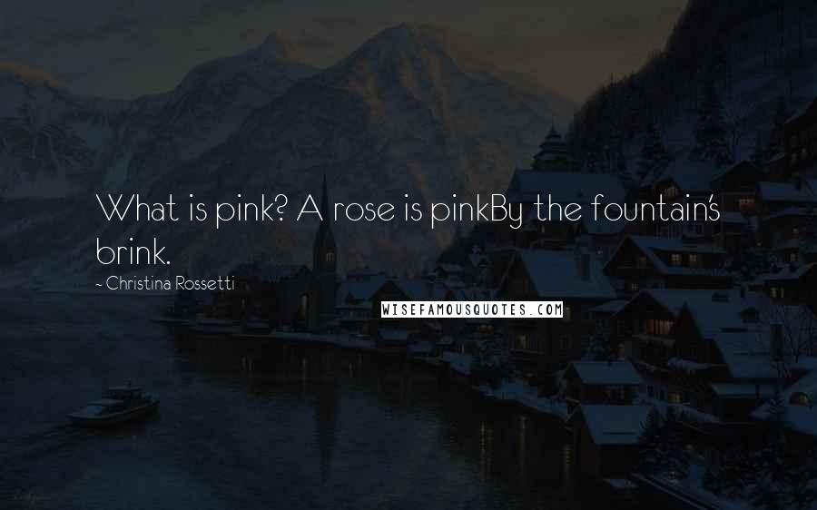Christina Rossetti Quotes: What is pink? A rose is pinkBy the fountain's brink.