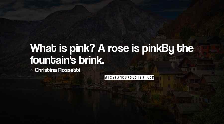 Christina Rossetti Quotes: What is pink? A rose is pinkBy the fountain's brink.