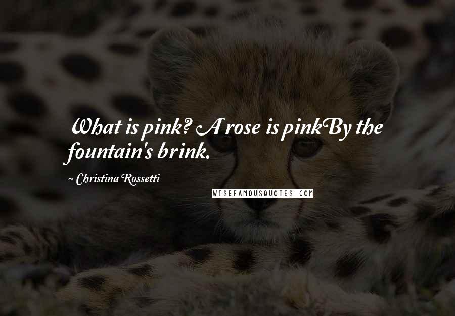 Christina Rossetti Quotes: What is pink? A rose is pinkBy the fountain's brink.