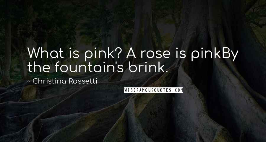 Christina Rossetti Quotes: What is pink? A rose is pinkBy the fountain's brink.