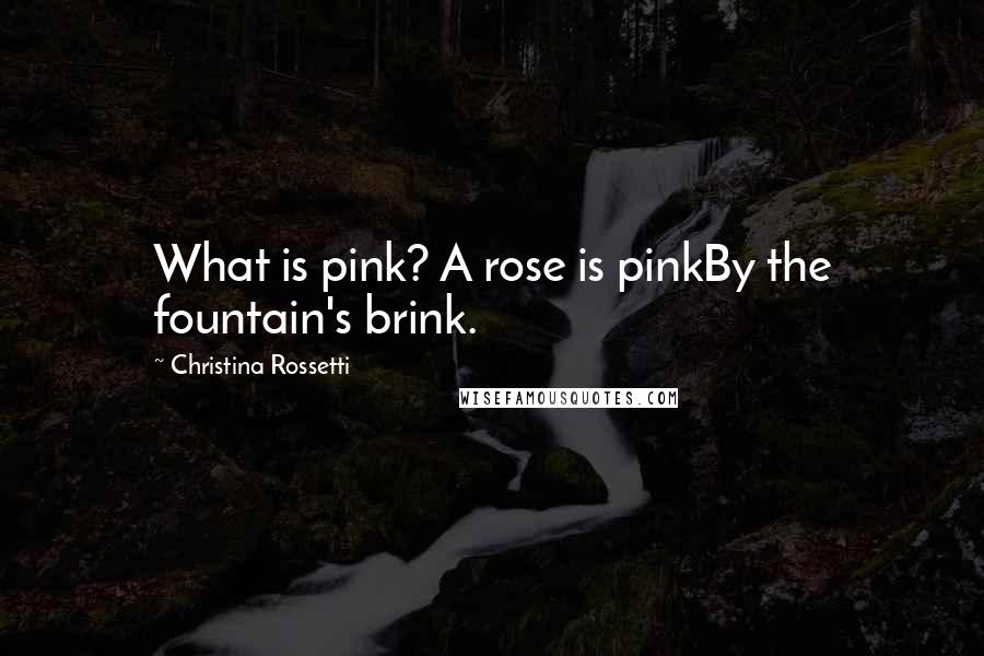 Christina Rossetti Quotes: What is pink? A rose is pinkBy the fountain's brink.