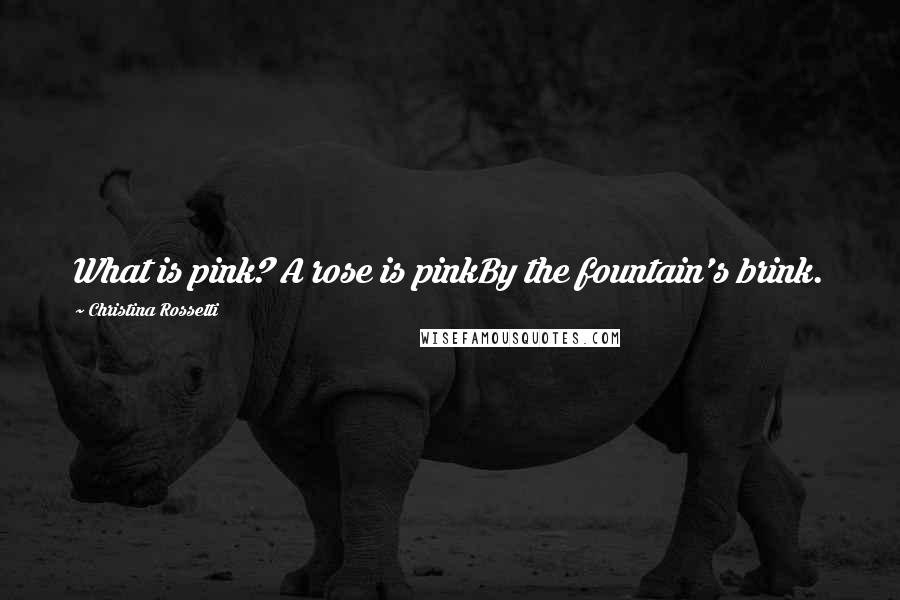 Christina Rossetti Quotes: What is pink? A rose is pinkBy the fountain's brink.