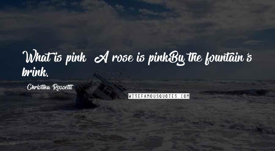 Christina Rossetti Quotes: What is pink? A rose is pinkBy the fountain's brink.