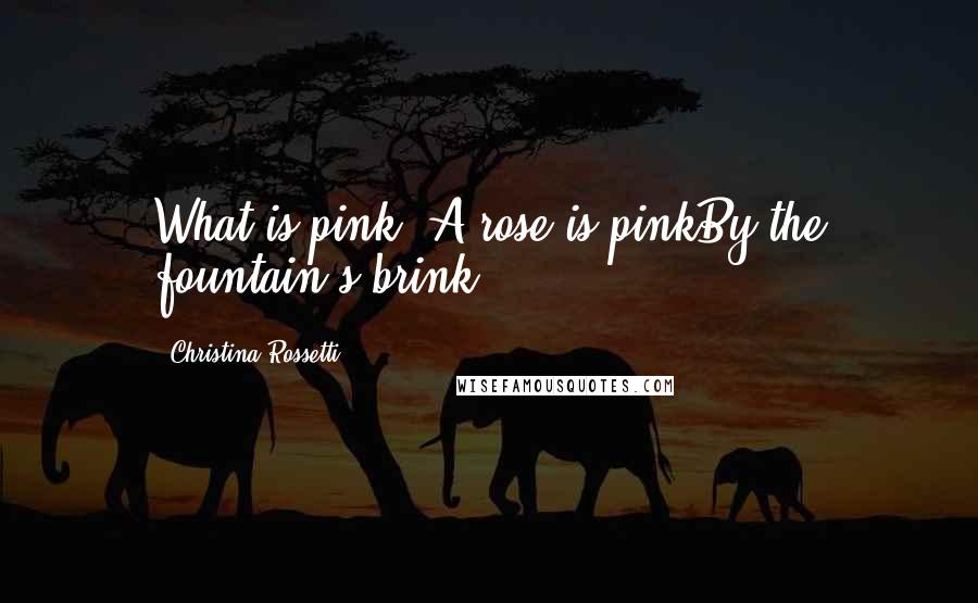 Christina Rossetti Quotes: What is pink? A rose is pinkBy the fountain's brink.