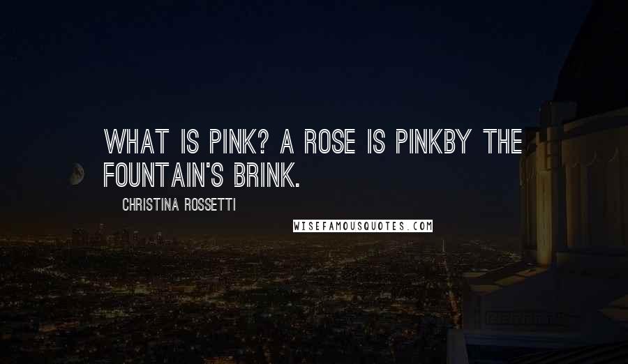 Christina Rossetti Quotes: What is pink? A rose is pinkBy the fountain's brink.