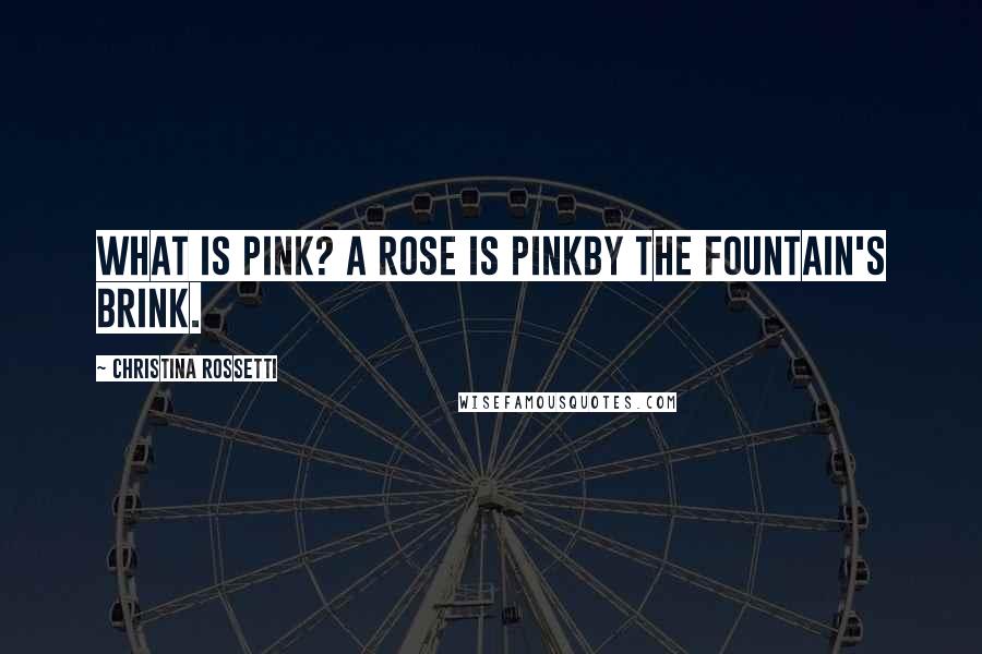 Christina Rossetti Quotes: What is pink? A rose is pinkBy the fountain's brink.