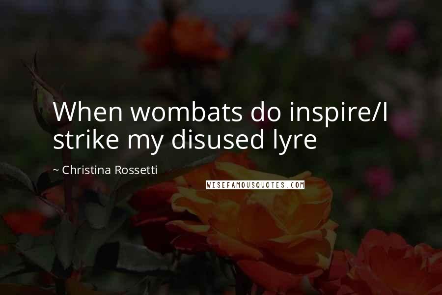 Christina Rossetti Quotes: When wombats do inspire/I strike my disused lyre