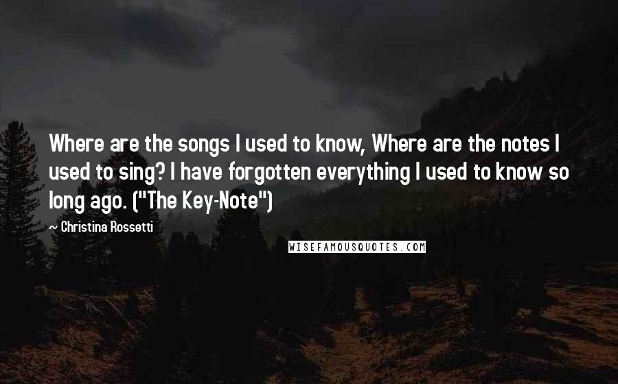 Christina Rossetti Quotes: Where are the songs I used to know, Where are the notes I used to sing? I have forgotten everything I used to know so long ago. ("The Key-Note")