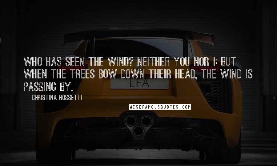 Christina Rossetti Quotes: Who has seen the wind? Neither you nor I: But when the trees bow down their head, The wind is passing by.