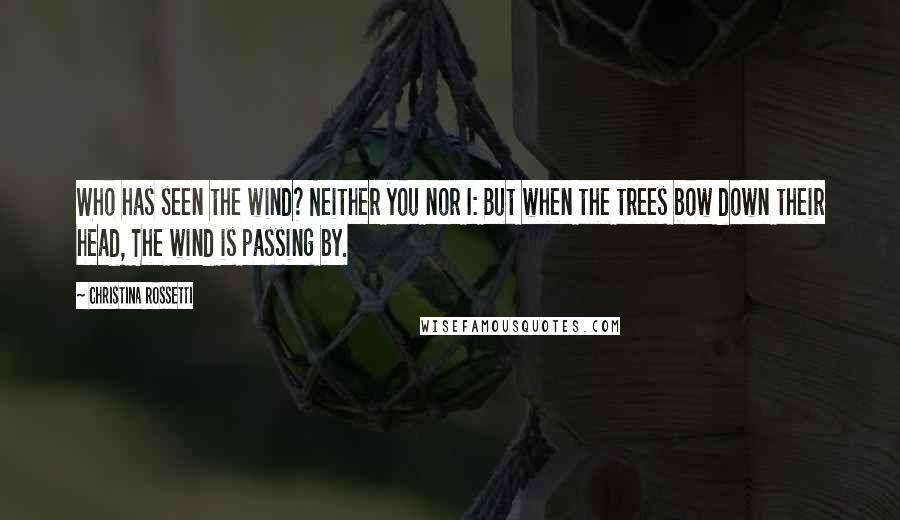 Christina Rossetti Quotes: Who has seen the wind? Neither you nor I: But when the trees bow down their head, The wind is passing by.