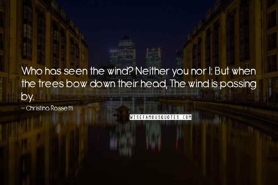 Christina Rossetti Quotes: Who has seen the wind? Neither you nor I: But when the trees bow down their head, The wind is passing by.