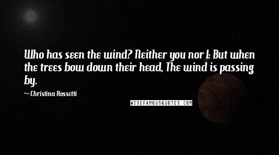 Christina Rossetti Quotes: Who has seen the wind? Neither you nor I: But when the trees bow down their head, The wind is passing by.